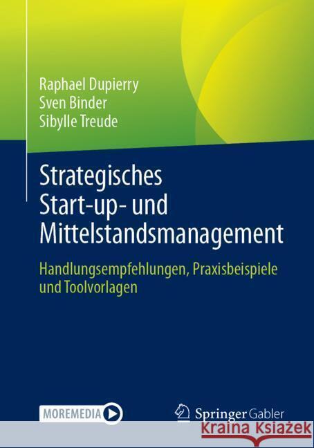 Strategisches Start-Up- Und Mittelstandsmanagement: Handlungsempfehlungen, Praxisbeispiele Und Toolvorlagen Raphael Dupierry Sven Binder Sibylle Treude 9783662697566