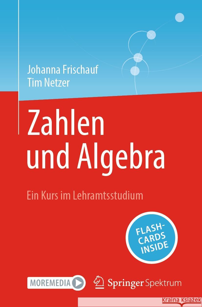 Zahlen und Algebra: Ein Kurs im Lehramtsstudium Johanna Frischauf Tim Netzer 9783662697757 Springer Spektrum