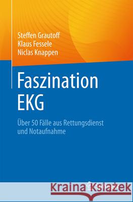 Faszination EKG: ?ber 50 F?lle Aus Rettungsdienst Und Notaufnahme Steffen Grautoff Klaus Fessele Niclas Knappen 9783662698570 Springer