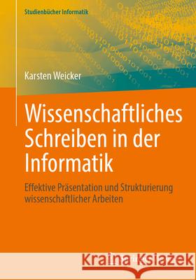 Wissenschaftliches Schreiben in Der Informatik: Effektive Pr?sentation Und Strukturierung Wissenschaftlicher Arbeiten Karsten Weicker 9783662698716 Springer