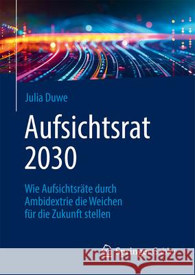 Aufsichtsrat 2030: Wie Aufsichtsr?te Durch Ambidextrie Die Weichen F?r Die Zukunft Stellen Julia Duwe 9783662698778 Springer Gabler