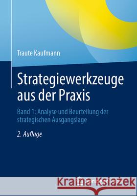Strategiewerkzeuge Aus Der PRAXIS: Band 1: Analyse Und Beurteilung Der Strategischen Ausgangslage Traute Kaufmann 9783662698860 Springer Gabler