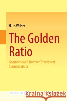 The Golden Ratio: Geometric and Number Theoretical Considerations Hans Walser 9783662698891 Springer