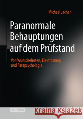 Paranormale Behauptungen Auf Dem Pr?fstand: Von W?nschelruten, Elektrosmog Und Parapsychologie Michael Jachan 9783662698983 Springer