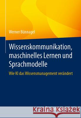 Wissenskommunikation, Maschinelles Lernen Und Sprachmodelle: Wie KI Das Wissensmanagement Ver?ndert Werner B?nnagel 9783662699126 Springer Gabler