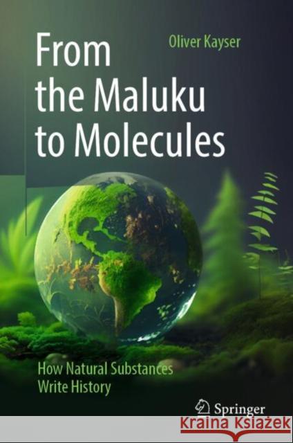 From the Maluku to Molecules: How Natural Substances Write History Oliver Kayser 9783662699225 Springer