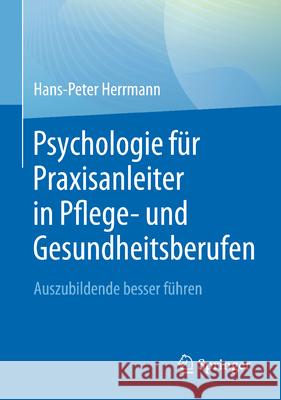 Psychologie F?r Praxisanleiter in Pflege- Und Gesundheitsberufen: Auszubildende Besser F?hren Hans-Peter Herrmann 9783662699485