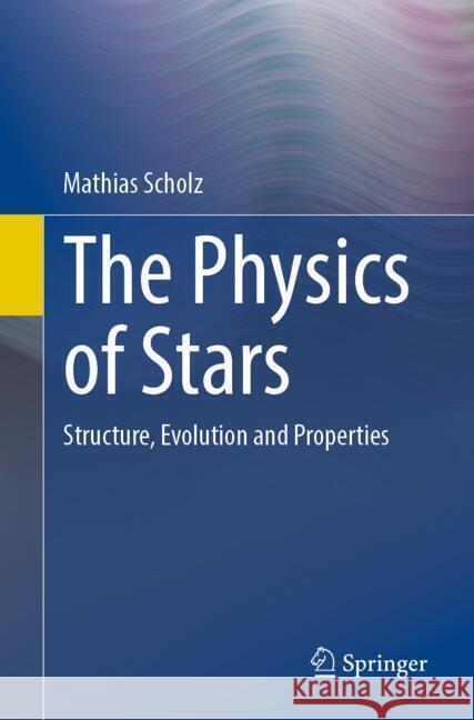 The Physics of Stars: Structure, Evolution and Properties Mathias Scholz 9783662700150