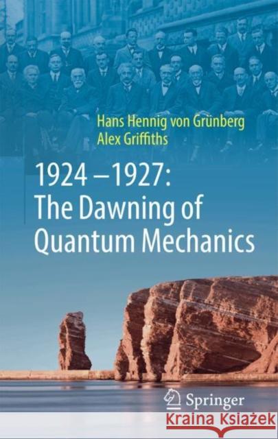 1924–1927: The Dawning of Quantum Mechanics Alex Griffiths 9783662700440 Springer-Verlag Berlin and Heidelberg GmbH & 