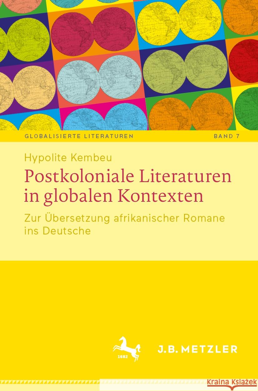 Postkoloniale Literaturen in Globalen Kontexten: Zur ?bersetzung Afrikanischer Romane Ins Deutsche Hypolite Kembeu 9783662700983 J.B. Metzler