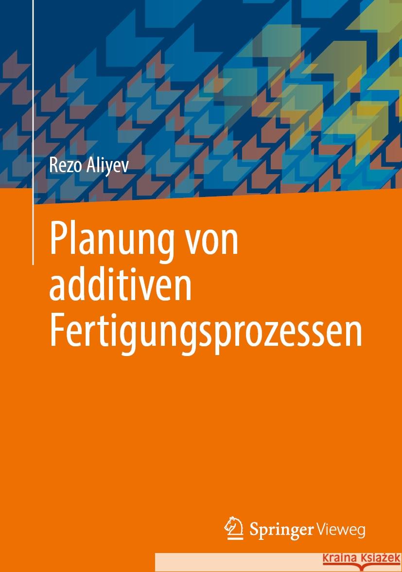 Planung Von Additiven Fertigungsprozessen Rezo Aliyev 9783662701980 Springer Vieweg