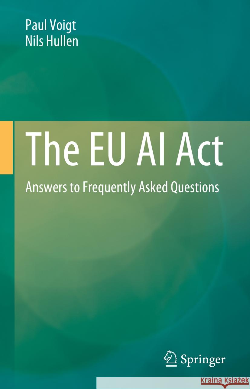 The EU AI ACT: Answers to Frequently Asked Questions Paul Voigt Nils Hullen 9783662702000