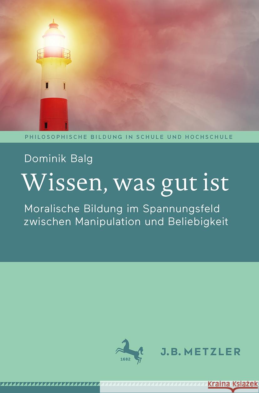 Wissen, Was Gut Ist: Moralische Bildung Im Spannungsfeld Zwischen Manipulation Und Beliebigkeit Dominik Balg 9783662702703 J.B. Metzler