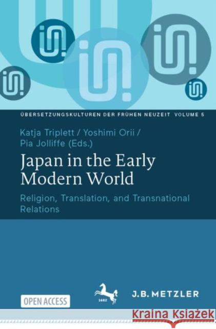 Japan in the Early Modern World: Religion, Translation, and Transnational Relations Katja Triplett Yoshimi Orii Pia Jolliffe 9783662704233 J.B. Metzler