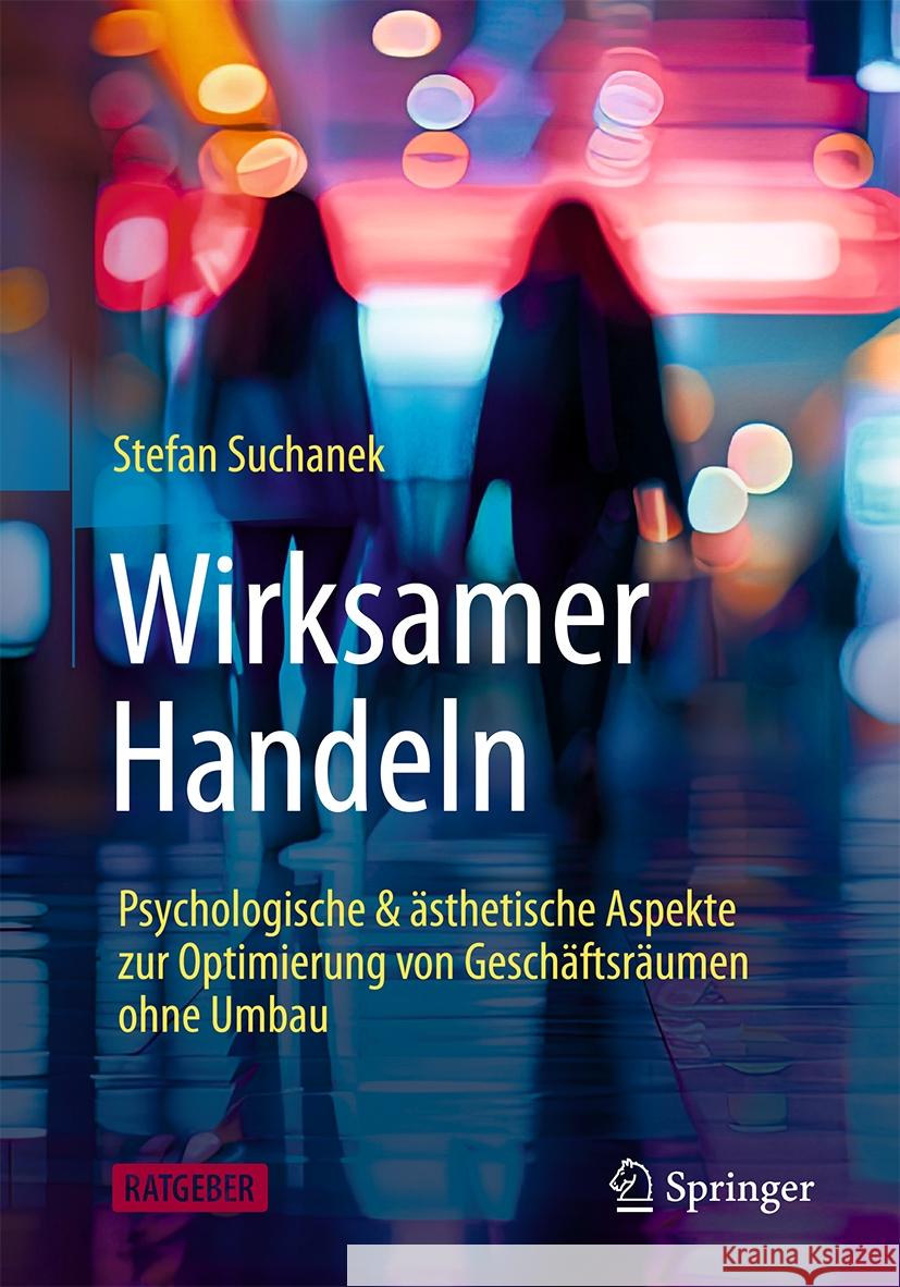 Wirksamer Handeln: Psychologische & ?sthetische Aspekte Zur Optimierung Von Gesch?ftsr?umen Ohne Umbau Stefan Suchanek 9783662705520 Springer