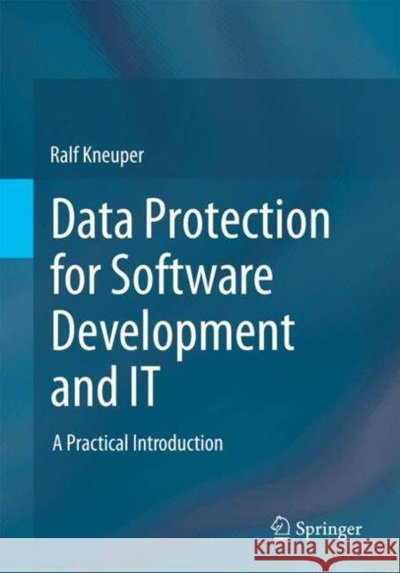 Data Protection for Software Development and IT: A Practical Introduction Ralf Kneuper 9783662706381