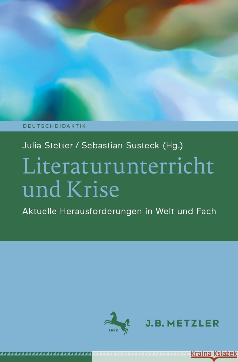 Literaturunterricht Und Krise: Aktuelle Herausforderungen in Welt Und Fach Julia Stetter Sebastian Susteck 9783662706824 J.B. Metzler