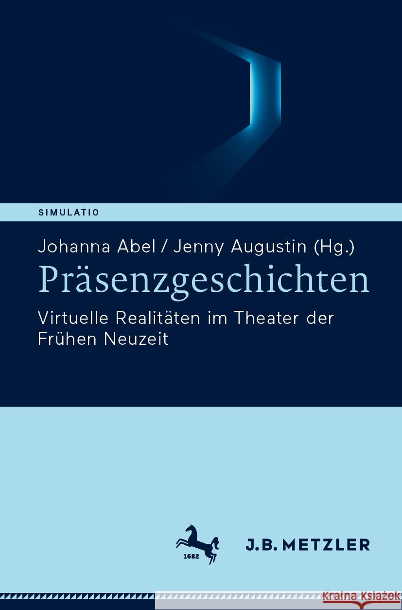 Pr?senzgeschichten: Virtuelle Realit?ten Im Theater Der Fr?hen Neuzeit Johanna Abel Jenny Augustin 9783662706862 J.B. Metzler