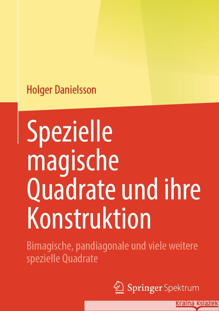 Spezielle magische Quadrate und ihre Konstruktion: Bimagische, pandiagonale und viele weitere spezielle Quadrate Holger Danielsson 9783662707074