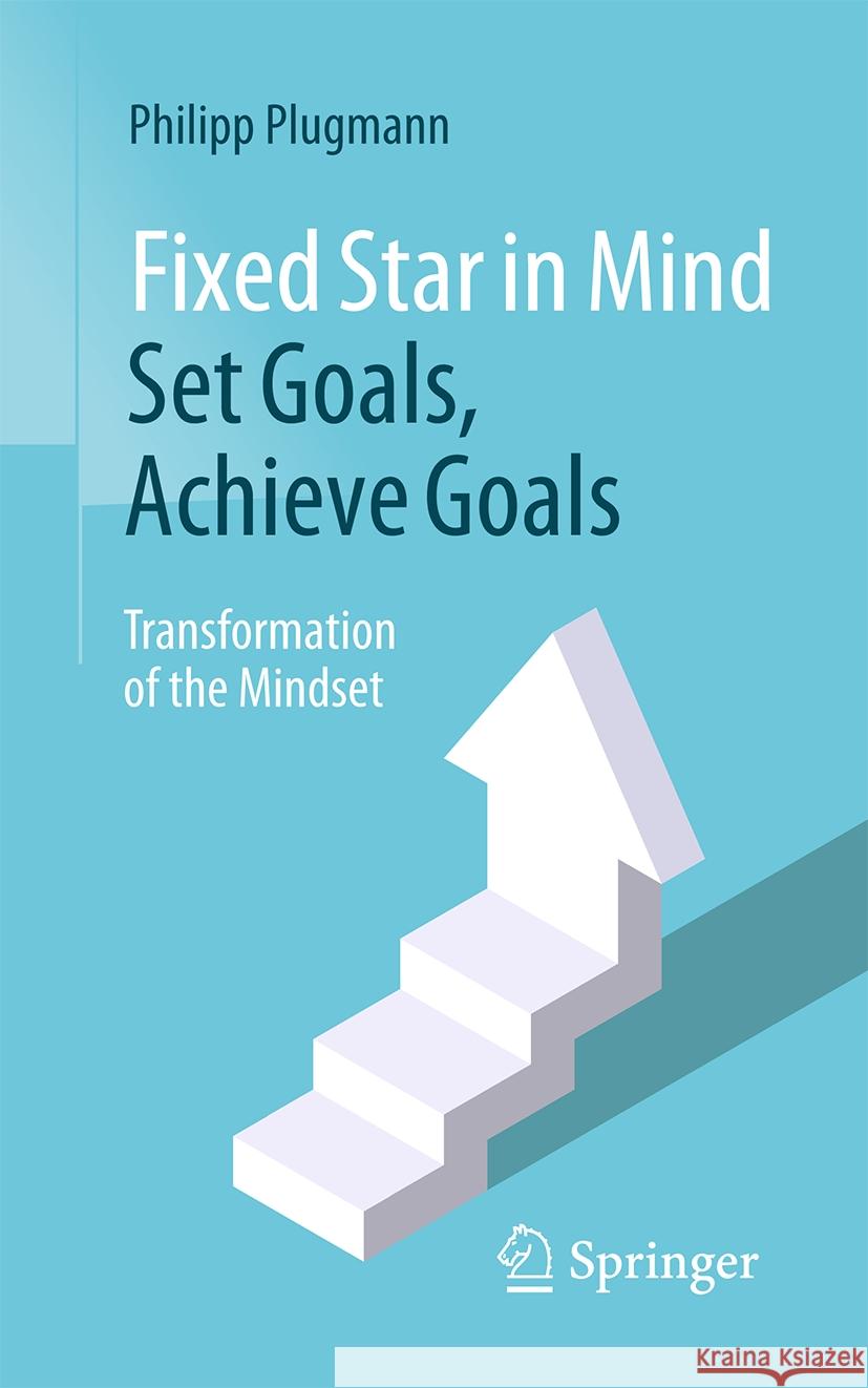 Fixed Star in Mind: Set Goals, Achieve Goals: Transformation of the Mindset Philipp Plugmann 9783662707180 Springer