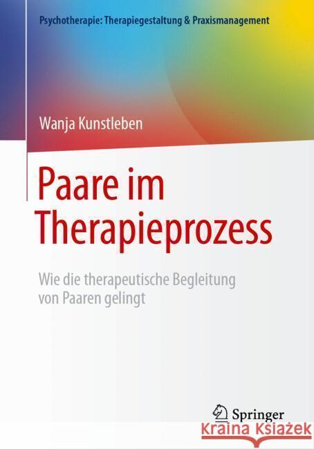 Paare Im Therapieprozess: Wie Die Therapeutische Begleitung Von Paaren Gelingt Wanja Kunstleben 9783662707210 Springer