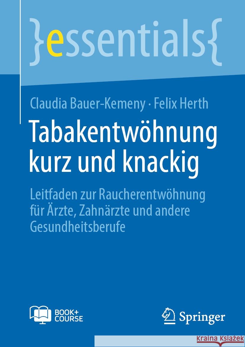 Tabakentw?hnung kurz und knackig: Leitfaden zur Raucherentw?hnung f?r ?rzte, Zahn?rzte und andere Gesundheitsberufe Claudia Bauer-Kemeny Felix Herth 9783662707234
