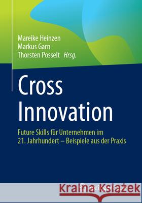 Cross Innovation: Future Skills für Unternehmen im 21. Jahrhundert – Beispiele aus der Praxis Mareike Heinzen, Markus Garn, Thorsten Posselt 9783662708804