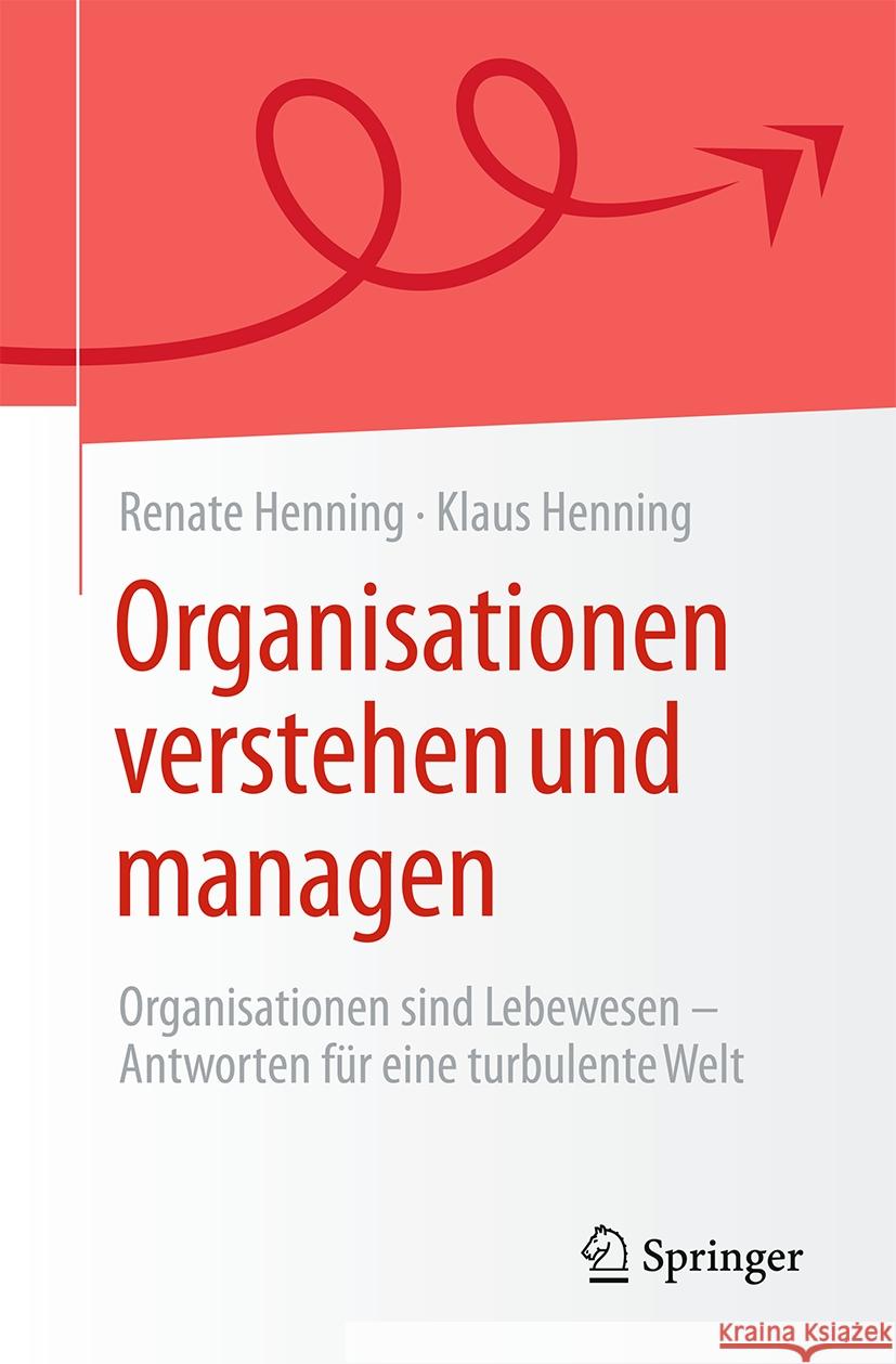 Organisationen verstehen und managen: Organisationen sind Lebewesen - Antworten für eine turbulente Welt Renate Henning, Klaus Henning 9783662709269