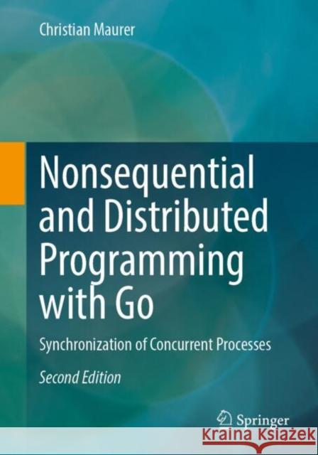 Nonsequential and Distributed Programming with Go: Synchronization of Concurrent Processes Christian Maurer 9783662709283 Springer-Verlag Berlin and Heidelberg GmbH & 