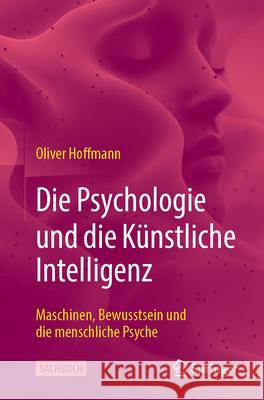Die Psychologie und die Künstliche Intelligenz: Maschinen, Bewusstsein und die menschliche Psyche Oliver Hoffmann 9783662709658 Springer-Verlag Berlin and Heidelberg GmbH & 