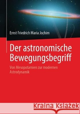 Der Astronomische Bewegungsbegriff: Von Mesopotamien Zur Modernen Astrodynamik Ernst Friedrich Maria Jochim 9783662710395