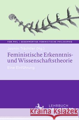 Feministische Erkenntnis- Und Wissenschaftstheorie: Eine Einf?hrung Jasmin Tr?chtler 9783662711187 J.B. Metzler