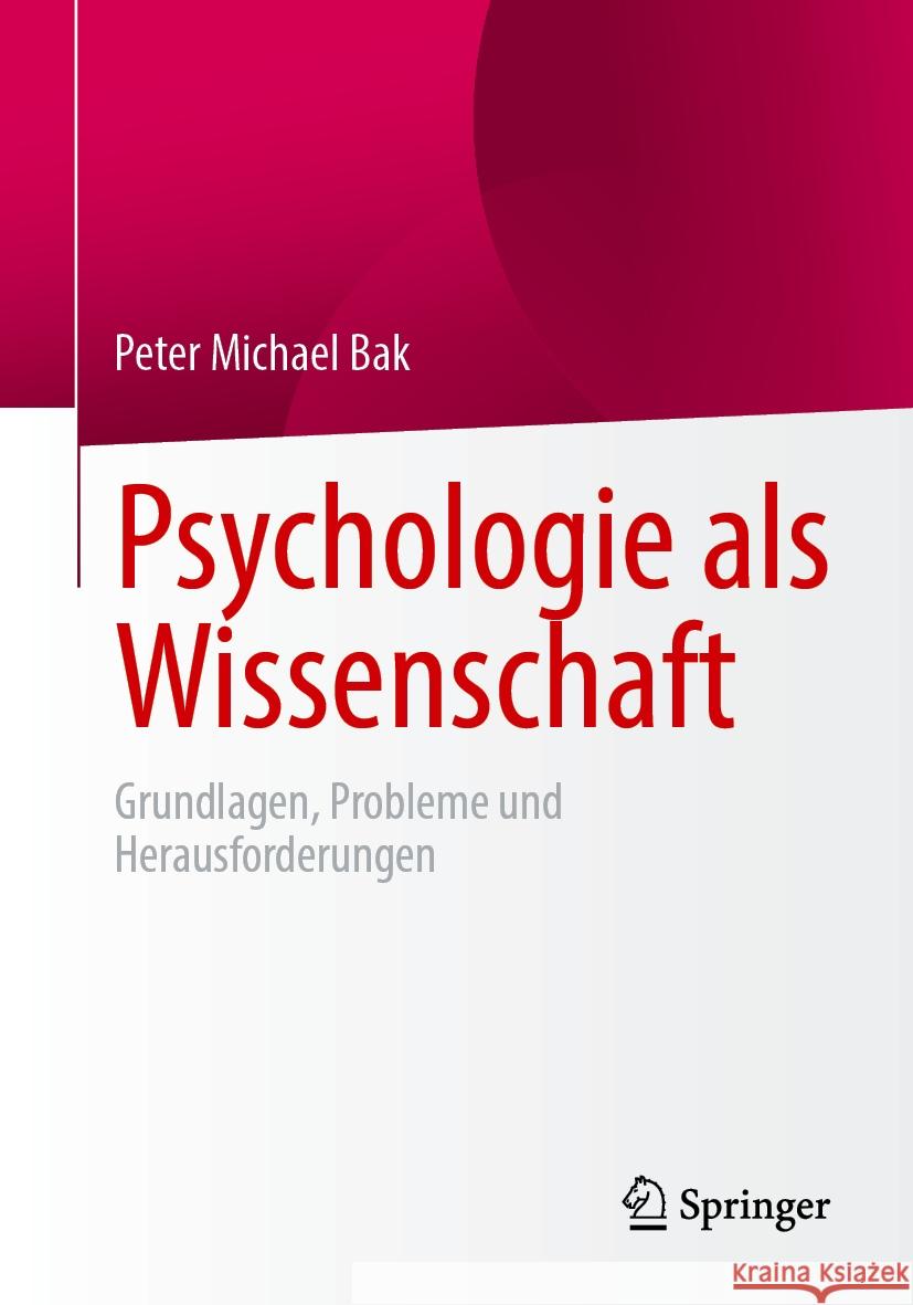 Psychologie ALS Wissenschaft: Grundlagen, Probleme Und Herausforderungen Peter Michael Bak 9783662711804 Springer