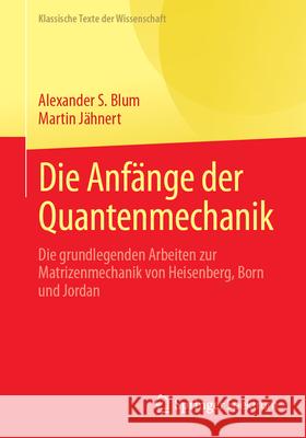 Die Anf?nge Der Quantenmechanik: Die Grundlegenden Arbeiten Zur Matrizenmechanik Von Heisenberg, Born Und Jordan Alexander S. Blum Martin J?hnert 9783662712047 Springer Spektrum