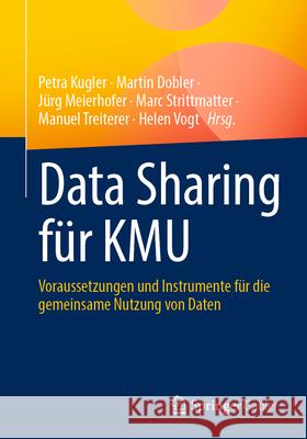 Data Sharing F?r Kmu: Voraussetzungen Und Instrumente F?r Die Gemeinsame Nutzung Von Daten Petra Kugler Martin Dobler J?rg Meierhofer 9783662712085 Springer Gabler