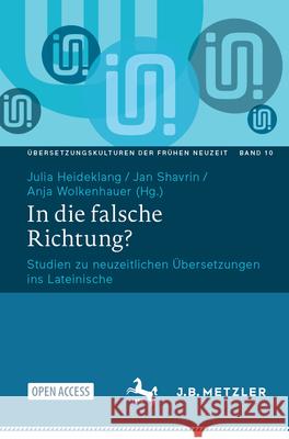 In Die Falsche Richtung?: Studien Zu Neuzeitlichen ?bersetzungen Ins Lateinische Julia Heideklang Jan Shavrin Anja Wolkenhauer 9783662712306 J.B. Metzler