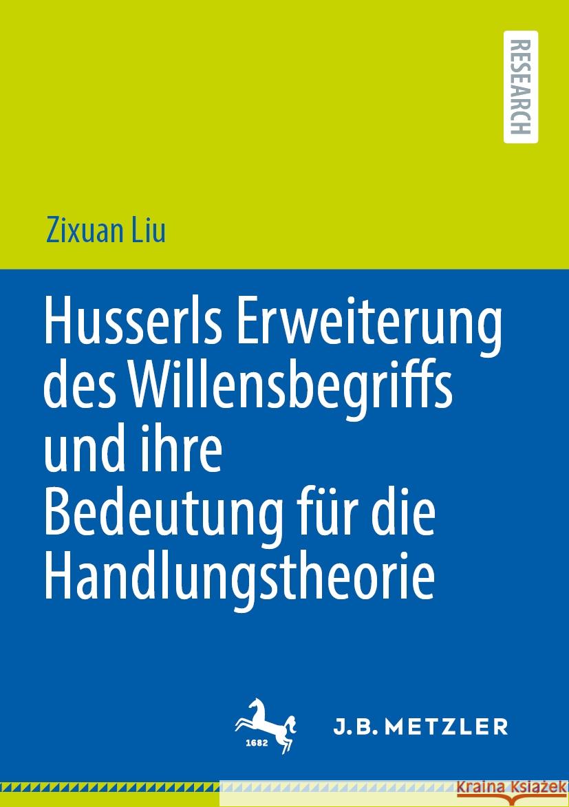 Husserls Erweiterung Des Willensbegriffs Und Ihre Bedeutung F?r Die Handlungstheorie Zixuan Liu 9783662712382 J.B. Metzler