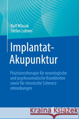 Implantat-Akupunktur: Pr?zisionstherapie F?r Neurologische Und Psychosomatische Erkrankungen Rolf Wlasak Stefan Lobner 9783662712931 Springer