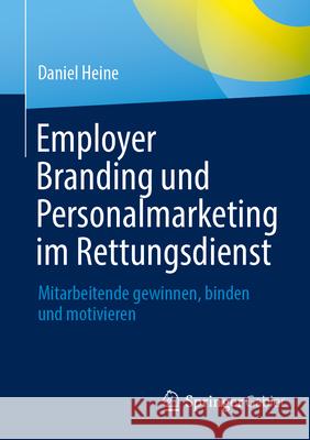 Employer Branding Und Personalmarketing Im Rettungsdienst: Mitarbeitende Gewinnen, Binden Und Motivieren Daniel Heine 9783662713167 Springer Gabler