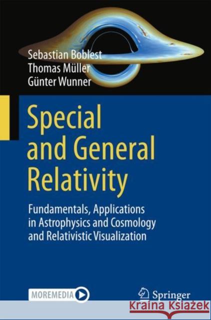 Special and General Relativity: Fundamentals, Applications in Astrophysics and Cosmology and Relativistic Visualization Gunter Wunner 9783662713310 Springer