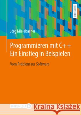Programmieren Mit C++: Ein Einstieg in Beispielen: Vom Problem Zur Software J?rg Mielebacher 9783662713815 Springer Vieweg