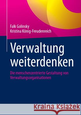 Verwaltung Weiterdenken: Die Menschenzentrierte Gestaltung Von Verwaltungsorganisationen Falk Golinsky Kristina K?nig-Freudenreich 9783662714478 Springer Gabler
