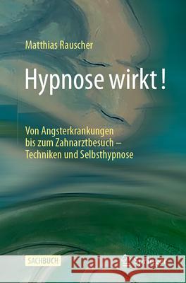 Hypnose Wirkt!: Von Angsterkrankungen Bis Zum Zahnarztbesuch - Techniken Und Selbsthypnose Matthias Rauscher 9783662714539 Springer