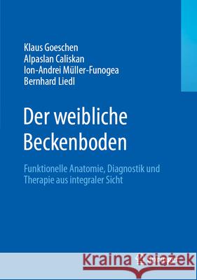 Der Weibliche Beckenboden: Funktionelle Anatomie, Diagnostik Und Therapie Aus Integraler Sicht Klaus Goeschen Alpaslan Caliskan Ion-Andrei M?ller-Funogea 9783662714683 Springer