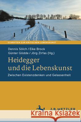 Heidegger Und Die Lebenskunst: Zwischen Daseinsanalyse Und Gelassenheit Dennis S?lch Eike Brock G?nter G?dde 9783662714799
