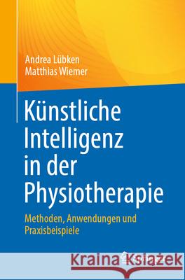 K?nstliche Intelligenz in Der Physiotherapie: Methoden, Anwendungen Und Praxisbeispiele Andrea L?bken Matthias Wiemer 9783662714867 Springer