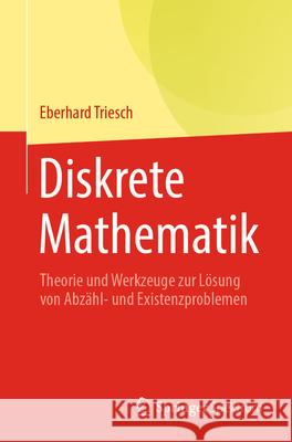 Diskrete Mathematik: Theorie Und Werkzeuge Zur L?sung Von Abz?hl- Und Existenzproblemen Eberhard Triesch 9783662716236 Springer Spektrum