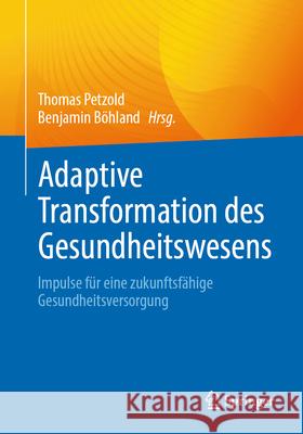 Adaptive Transformation Des Gesundheitswesens: Impulse F?r Eine Zukunftsf?hige Gesundheitsversorgung Thomas Petzold Benjamin B?hland 9783662716274
