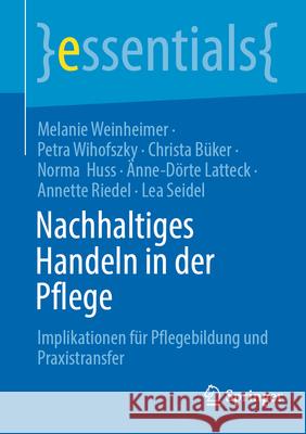 Nachhaltiges Handeln in Der Pflege: Implikationen F?r Pflegebildung Und Praxistransfer Melanie Weinheimer Petra Wihofszky Christa B?ker 9783662716427 Springer