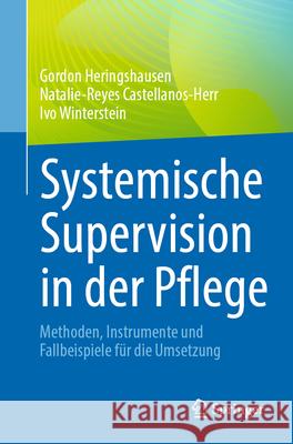 Systemische Supervision in Der Pflege: Methoden, Instrumente Und Fallbeispiele F?r Die Umsetzung Gordon Heringshausen Natalie-Reyes Castellanos-Herr Ivo Winterstein 9783662717035 Springer